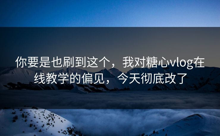 你要是也刷到这个,我对糖心vlog在线教学的偏见,今天彻底改了