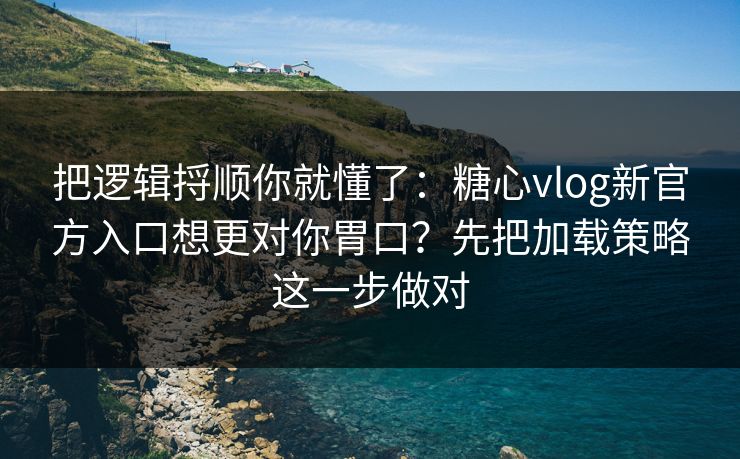 把逻辑捋顺你就懂了:糖心vlog新官方入口想更对你胃口?先把加载策略这一步做对 把逻辑捋顺你就懂了:糖心vlog新官方入口想更对你胃口?先把加载策略这一步做对