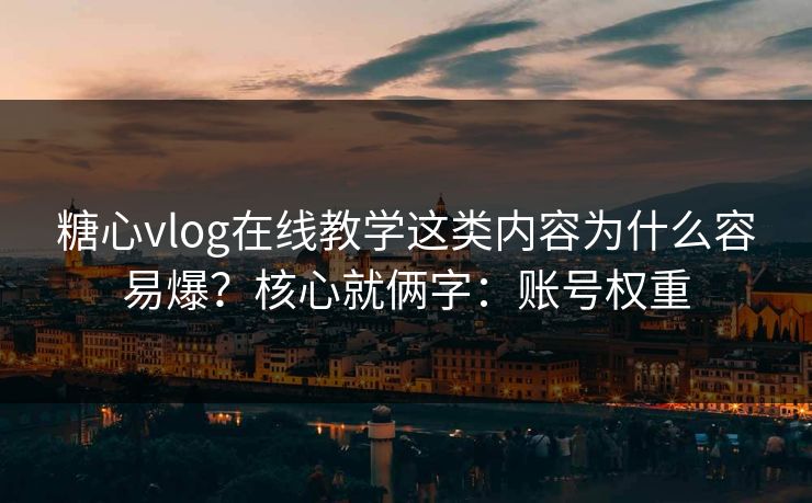 糖心vlog在线教学这类内容为什么容易爆？核心就俩字：账号权重