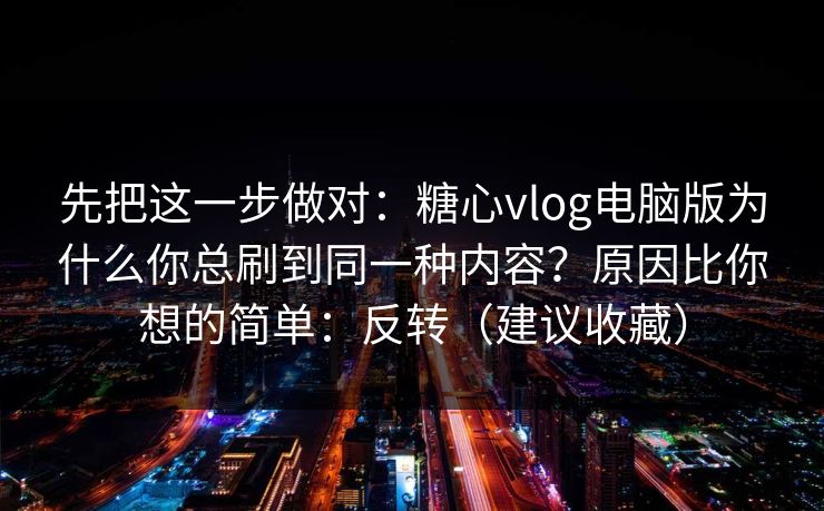 先把这一步做对：糖心vlog电脑版为什么你总刷到同一种内容？原因比你想的简单：反转（建议收藏）