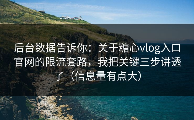 后台数据告诉你：关于糖心vlog入口官网的限流套路，我把关键三步讲透了（信息量有点大）