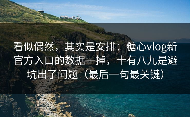 看似偶然，其实是安排：糖心vlog新官方入口的数据一掉，十有八九是避坑出了问题（最后一句最关键）