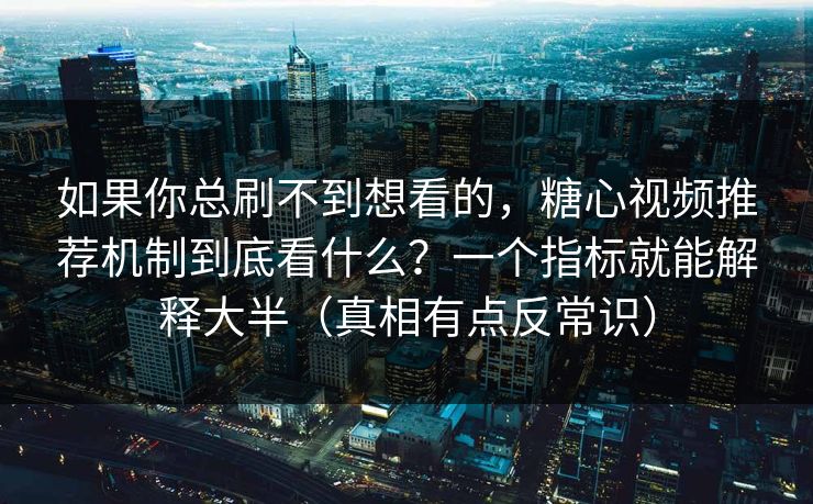如果你总刷不到想看的，糖心视频推荐机制到底看什么？一个指标就能解释大半（真相有点反常识）
