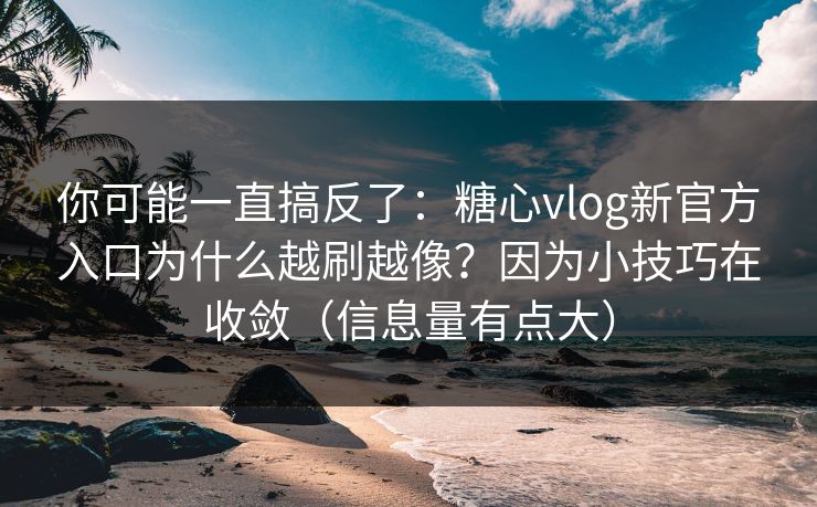 你可能一直搞反了：糖心vlog新官方入口为什么越刷越像？因为小技巧在收敛（信息量有点大）