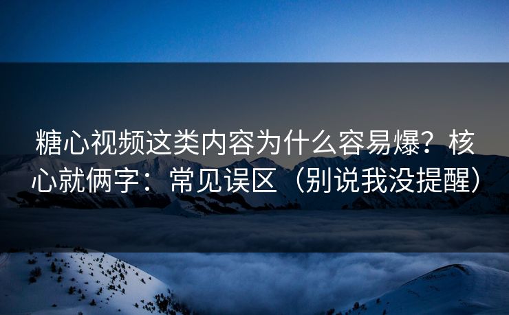 糖心视频这类内容为什么容易爆？核心就俩字：常见误区（别说我没提醒）
