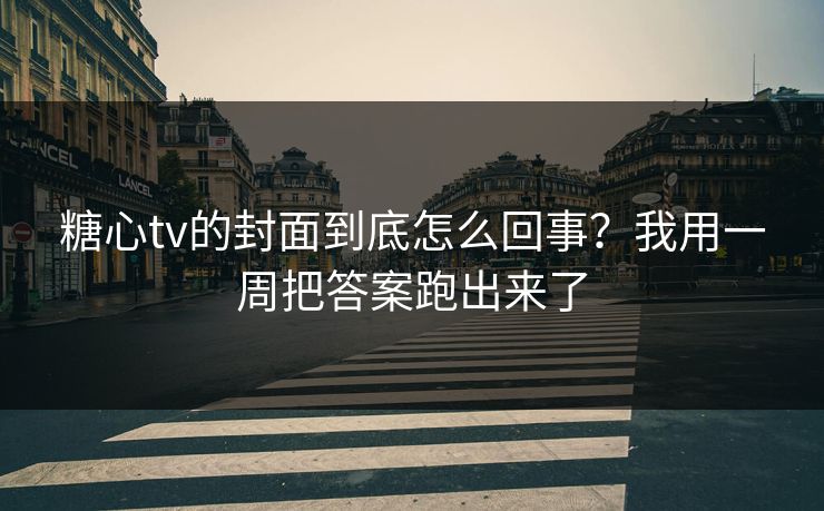 糖心tv的封面到底怎么回事？我用一周把答案跑出来了