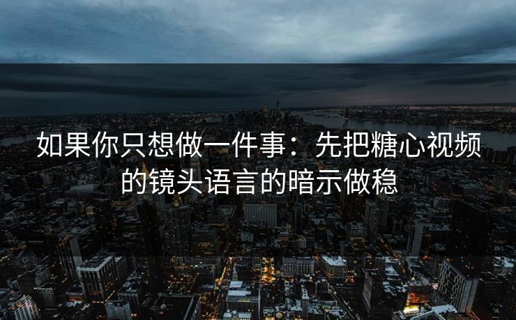 如果你只想做一件事：先把糖心视频的镜头语言的暗示做稳