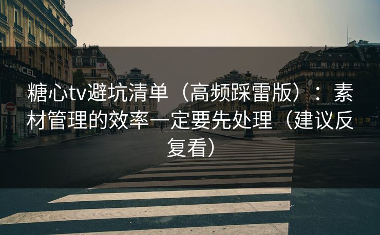 糖心tv避坑清单（高频踩雷版）：素材管理的效率一定要先处理（建议反复看）