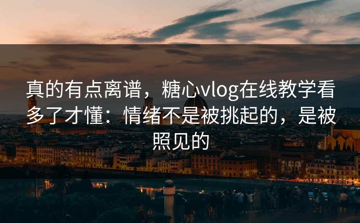 真的有点离谱，糖心vlog在线教学看多了才懂：情绪不是被挑起的，是被照见的