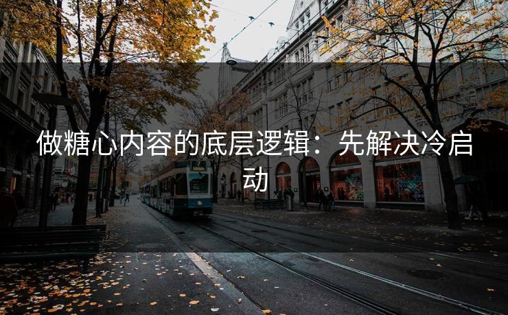 做糖心内容的底层逻辑：先解决冷启动