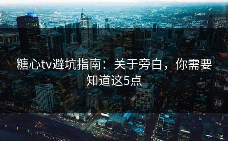 糖心tv避坑指南：关于旁白，你需要知道这5点