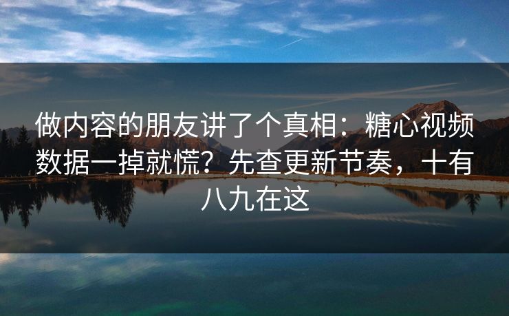 做内容的朋友讲了个真相：糖心视频数据一掉就慌？先查更新节奏，十有八九在这